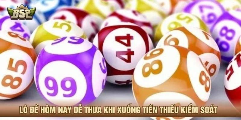 Lô đề hôm nay dễ thua khi xuống tiền thiếu kiểm soát 